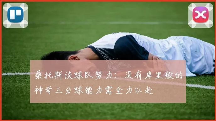 桑托斯谈球队努力：没有库里般的神奇三分球能力需全力以赴