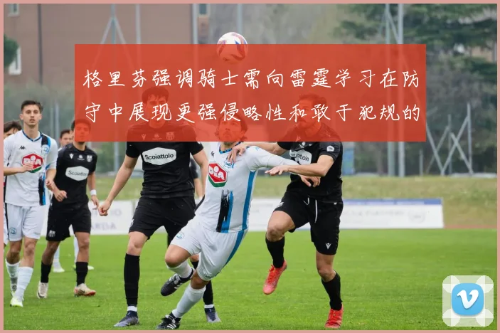 格里芬强调骑士需向雷霆学习在防守中展现更强侵略性和敢于犯规的态度
